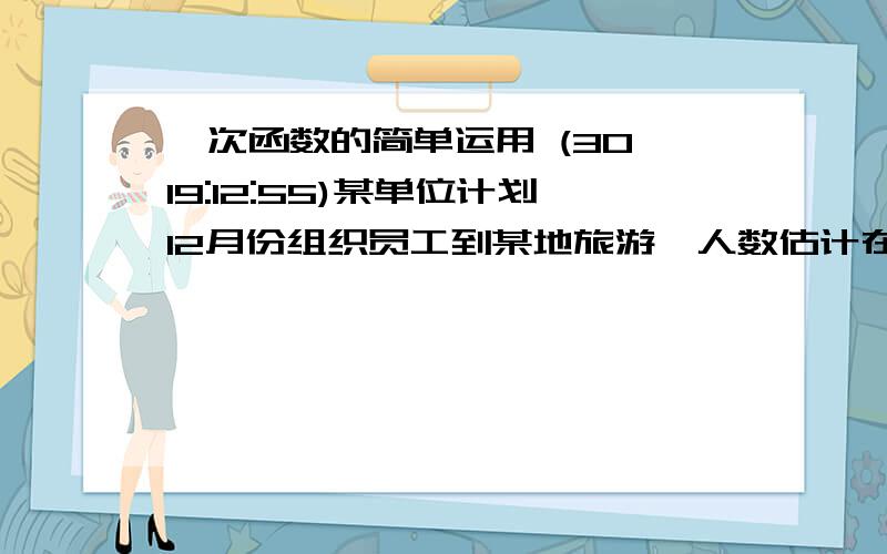 一次函数的简单运用 (30 19:12:55)某单位计划12月份组织员工到某地旅游,人数估计在10到25人.甲、乙两旅行社服务质量都较好,且组织到该地旅游的报价都是每人500元.甲旅行社表示可给予每位游