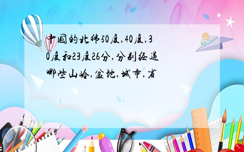 中国的北纬50度,40度,30度和23度26分,分别经过哪些山岭,盆地,城市,省