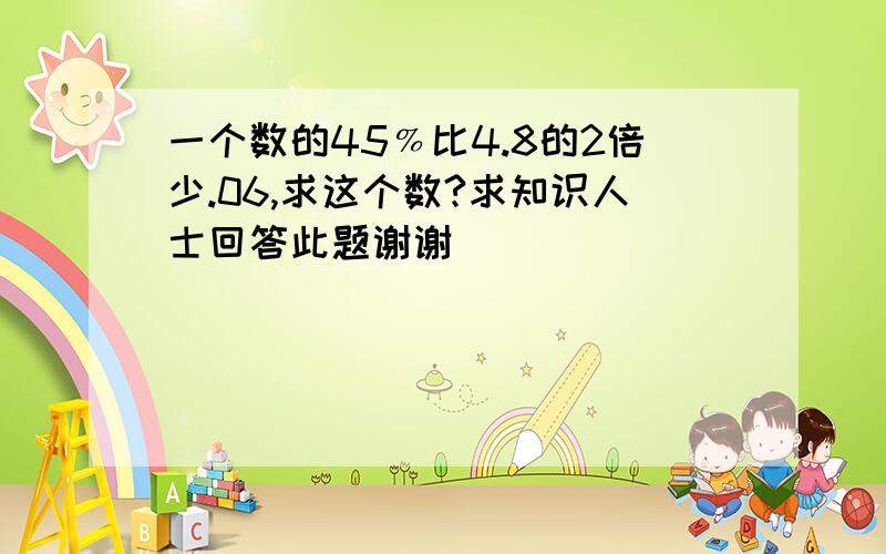 一个数的45﹪比4.8的2倍少.06,求这个数?求知识人士回答此题谢谢