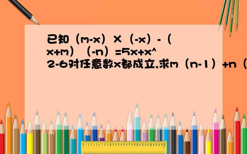 已知（m-x）×（-x）-（x+m）（-n）=5x+x^2-6对任意数x都成立,求m（n-1）+n（m+1）的值