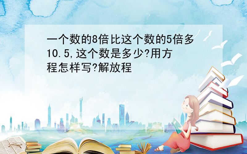 一个数的8倍比这个数的5倍多10.5,这个数是多少?用方程怎样写?解放程