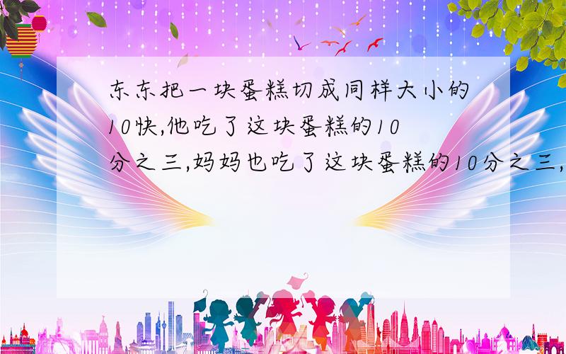 东东把一块蛋糕切成同样大小的10快,他吃了这块蛋糕的10分之三,妈妈也吃了这块蛋糕的10分之三,剩下的给爸爸吃.爸爸吃的比这块蛋糕的一半多还是少?