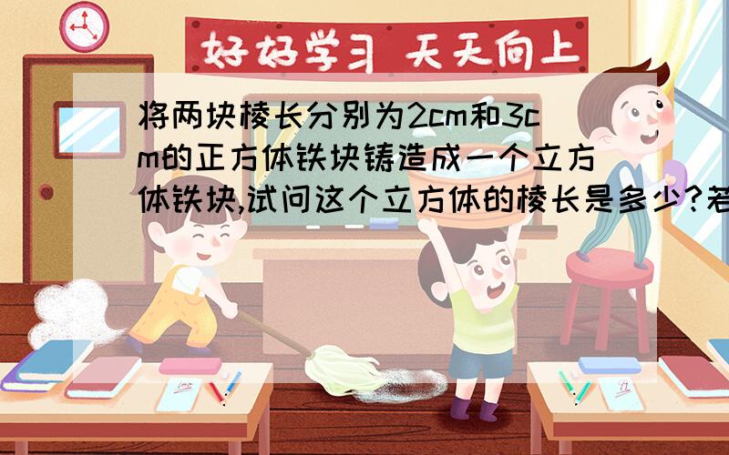 将两块棱长分别为2cm和3cm的正方体铁块铸造成一个立方体铁块,试问这个立方体的棱长是多少?若完全放入一个棱长为整数厘米的立方体盒子中,则盒子的最小棱长为多少?