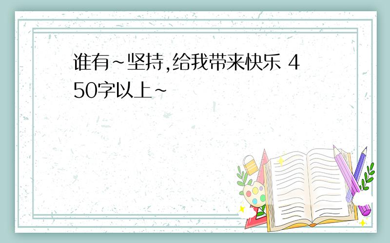 谁有~坚持,给我带来快乐 450字以上~