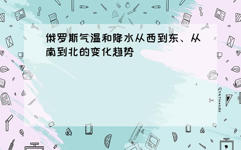 俄罗斯气温和降水从西到东、从南到北的变化趋势