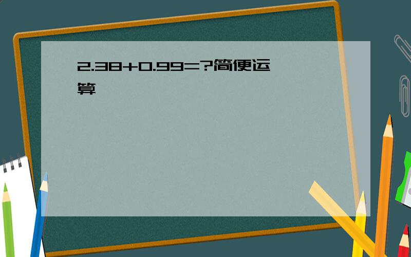 2.38+0.99=?简便运算