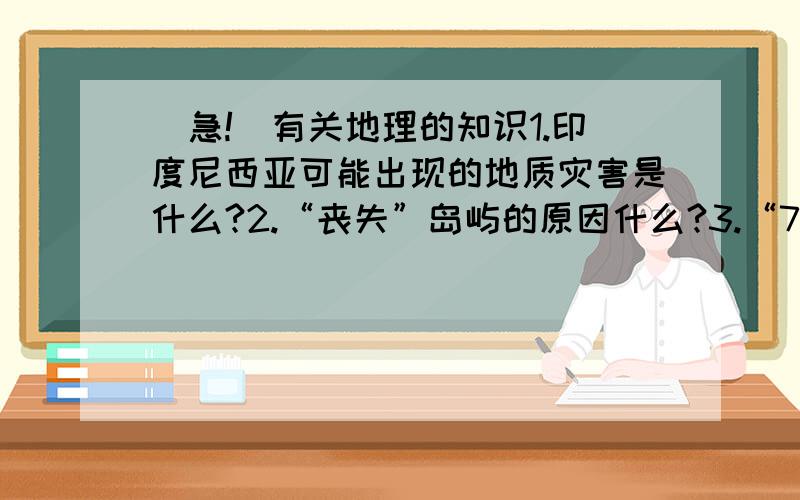 （急!）有关地理的知识1.印度尼西亚可能出现的地质灾害是什么?2.“丧失”岛屿的原因什么?3.“798”艺术区的形成和发展的区位优势是什么?4.去华山旅游,从旅游景观欣赏角度提出合理建议?5.