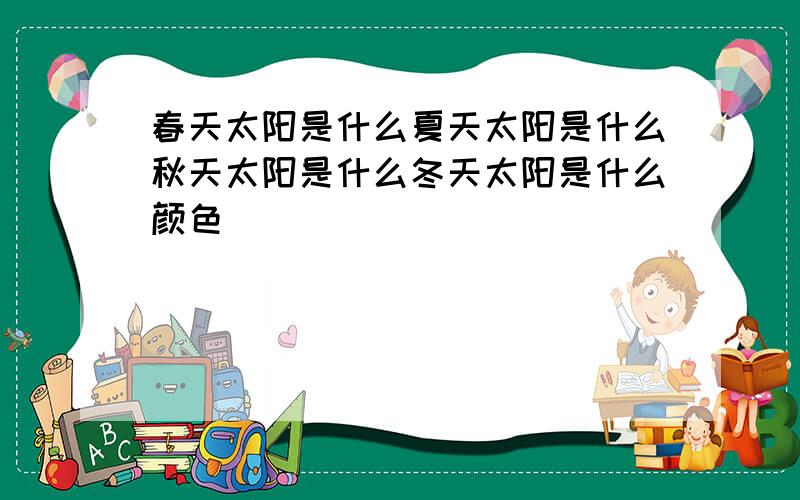 春天太阳是什么夏天太阳是什么秋天太阳是什么冬天太阳是什么颜色