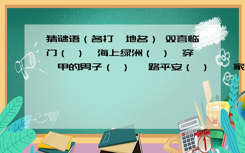 猜谜语（各打一地名） 双喜临门（ ）,海上绿洲（ ）,穿铠甲的男子（ ） 一路平安（ ）,一家胖子（ ）