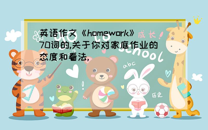 英语作文《homework》70词的,关于你对家庭作业的态度和看法,