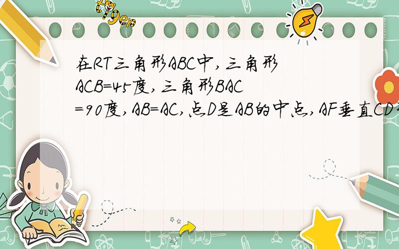 在RT三角形ABC中,三角形ACB=45度,三角形BAC=90度,AB=AC,点D是AB的中点,AF垂直CD于H交BC于F,BE平行AC交AF的延长线于E,求证：BC垂直且平分DE.