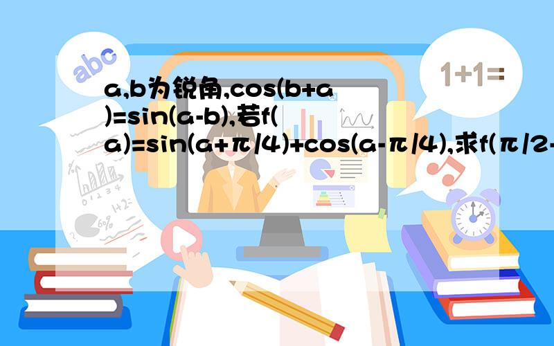 a,b为锐角,cos(b+a)=sin(a-b),若f(a)=sin(a+π/4)+cos(a-π/4),求f(π/2-a)的值.这是两角的和差公式吗？还没学呢。