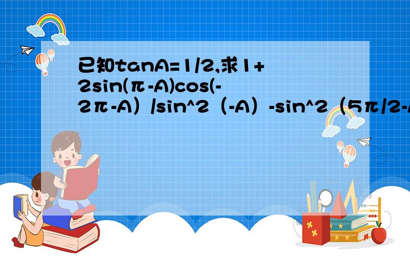 已知tanA=1/2,求1+2sin(π-A)cos(-2π-A）/sin^2（-A）-sin^2（5π/2-A）的值