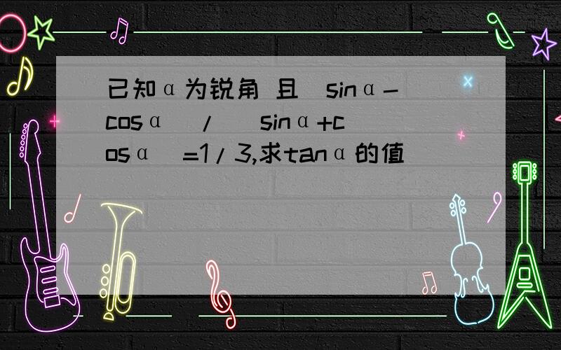 已知α为锐角 且(sinα-cosα)/ (sinα+cosα)=1/3,求tanα的值