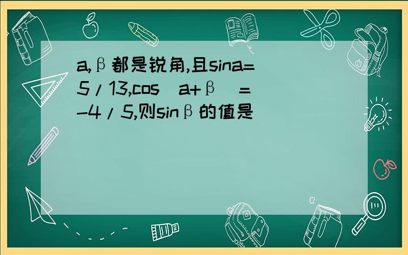 a,β都是锐角,且sina=5/13,cos（a+β）=-4/5,则sinβ的值是