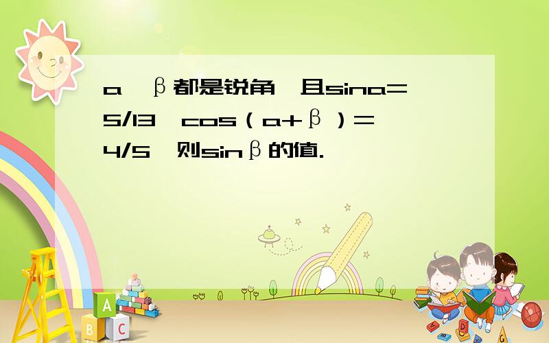 a,β都是锐角,且sina=5/13,cos（a+β）=4/5,则sinβ的值.