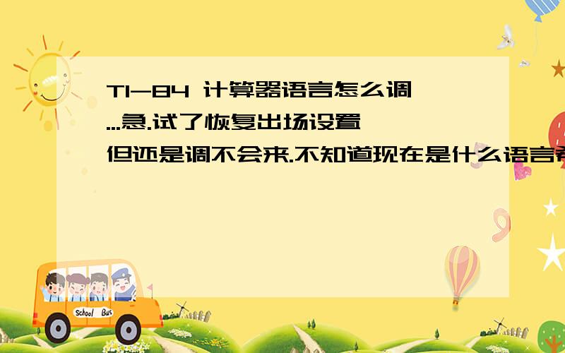 TI-84 计算器语言怎么调...急.试了恢复出场设置,但还是调不会来.不知道现在是什么语言希望图解