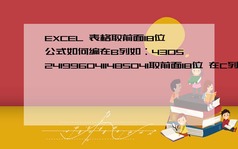 EXCEL 表格取前面18位公式如何编在B列如：43052419960411485041取前面18位 在C列 公式i如何编?