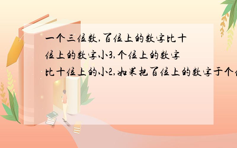 一个三位数,百位上的数字比十位上的数字小3,个位上的数字比十位上的小2,如果把百位上的数字于个位数字交换,所得的数于原三位数的和是827,求这个三位数?(用方程解）