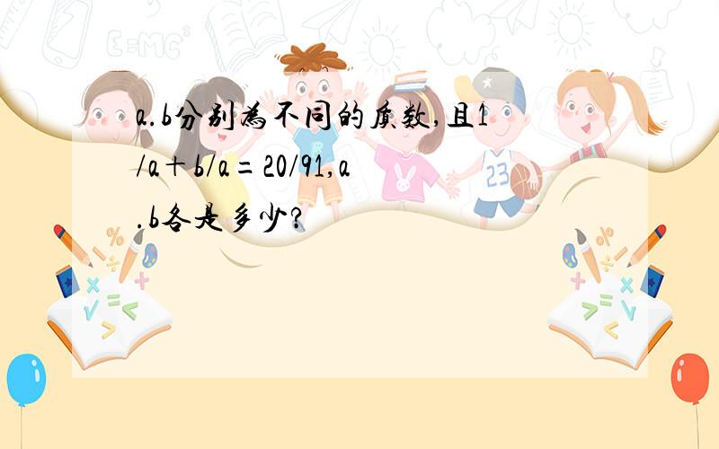 a.b分别为不同的质数,且1/a＋b/a=20/91,a.b各是多少?