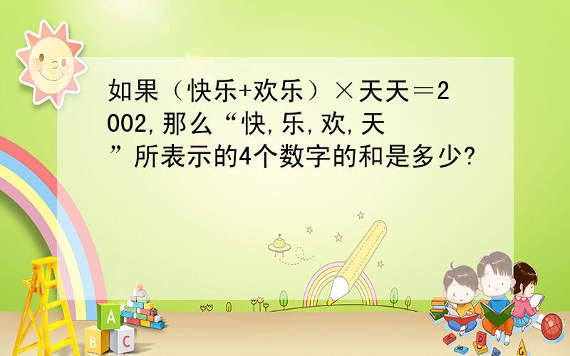 如果（快乐+欢乐）×天天＝2002,那么“快,乐,欢,天”所表示的4个数字的和是多少?