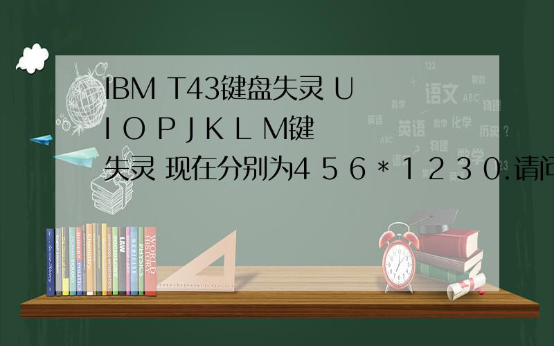 IBM T43键盘失灵 U I O P J K L M键失灵 现在分别为4 5 6 * 1 2 3 0.请问怎么样可以转换回字母