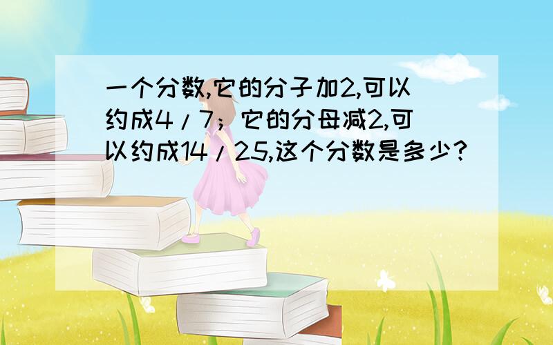 一个分数,它的分子加2,可以约成4/7；它的分母减2,可以约成14/25,这个分数是多少?