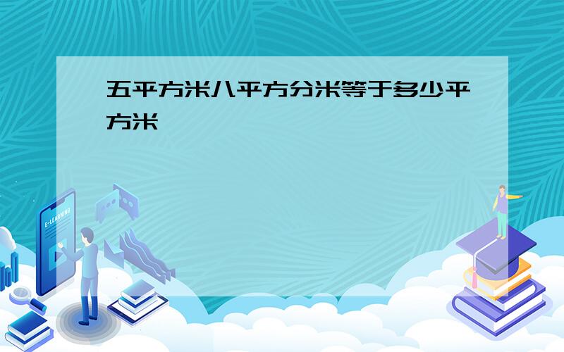 五平方米八平方分米等于多少平方米