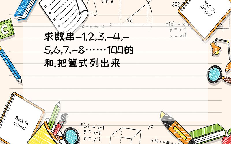 求数串-1,2,3,-4,-5,6,7,-8……100的和.把算式列出来