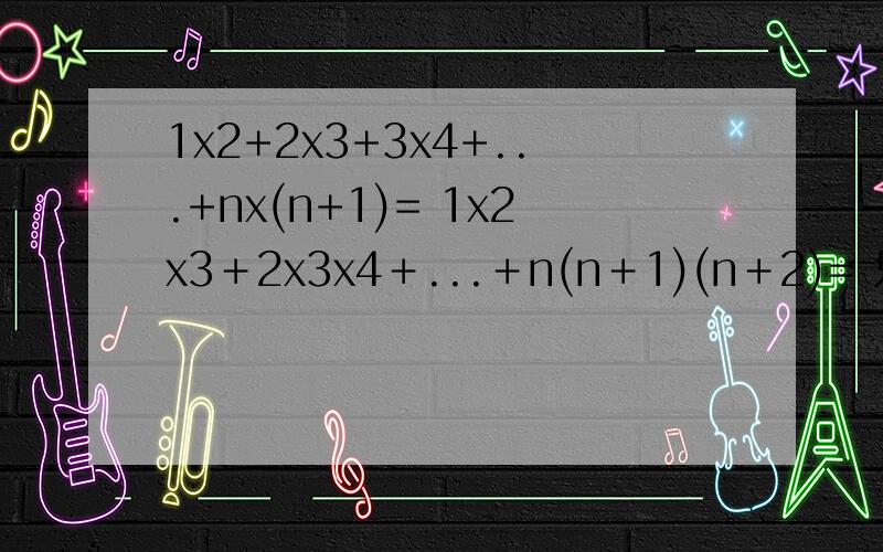 1x2+2x3+3x4+...+nx(n+1)= 1x2x3＋2x3x4＋...＋n(n＋1)(n＋2)= 只写答案