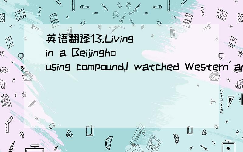 英语翻译13.Living in a Beijinghousing compound,I watched Western and African kids running through thestreets in roving packs of fun-seekers14 while their Chinese friendslooked dolefully out the window in the midst of long hours spent practicingvi