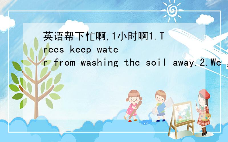 英语帮下忙啊,1小时啊1.Trees keep water from washing the soil away.2.We get up early in order to catch the first bus.3.He is too young to go to school.4.We got to the hospital at last.5.I prefer to go shopping rather than stay at home.6.He is