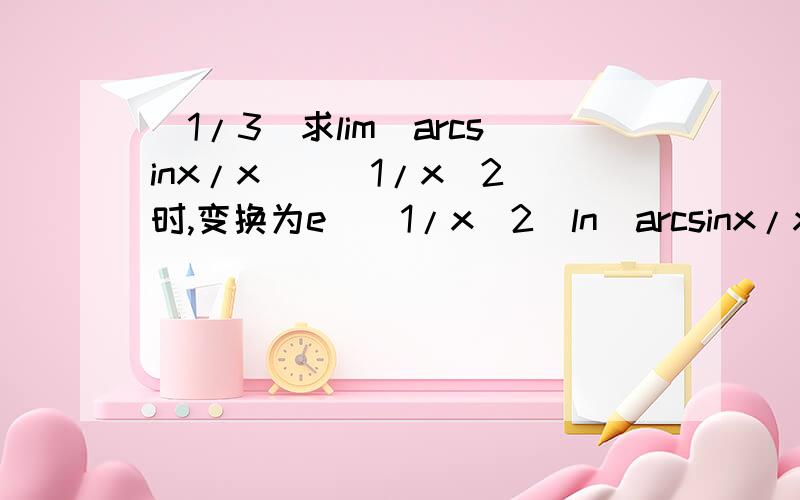 (1/3)求lim(arcsinx/x)^(1/x^2)时,变换为e^(1/x^2)ln(arcsinx/x)时第一次用洛必达法则