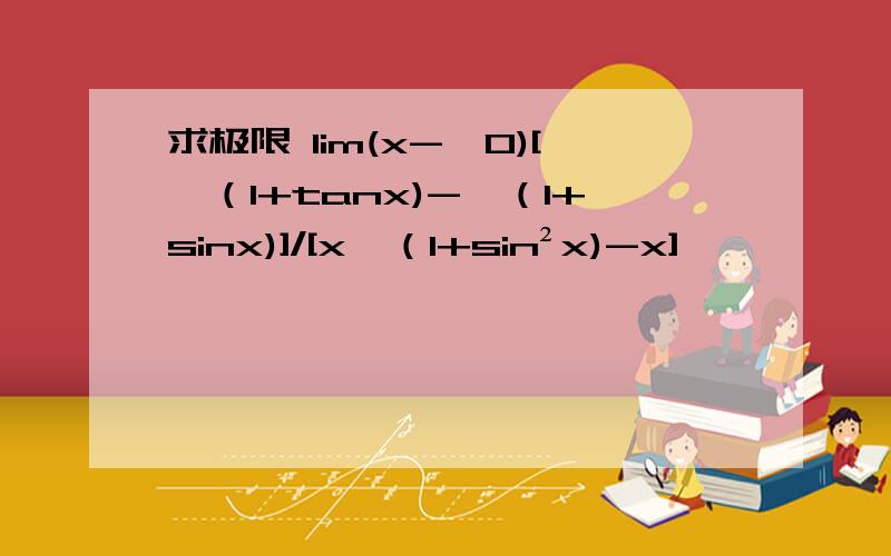 求极限 lim(x->0)[√（1+tanx)-√（1+sinx)]/[x√（1+sin²x)-x]