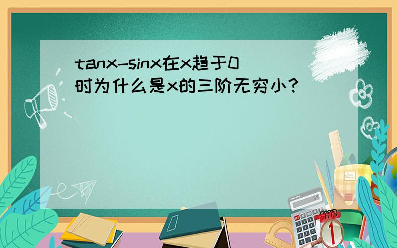 tanx-sinx在x趋于0时为什么是x的三阶无穷小?