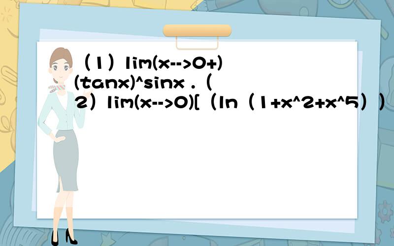 （1）lim(x-->0+)(tanx)^sinx .（2）lim(x-->0)[（ln（1+x^2+x^5））/(1-cosx)]怎么求