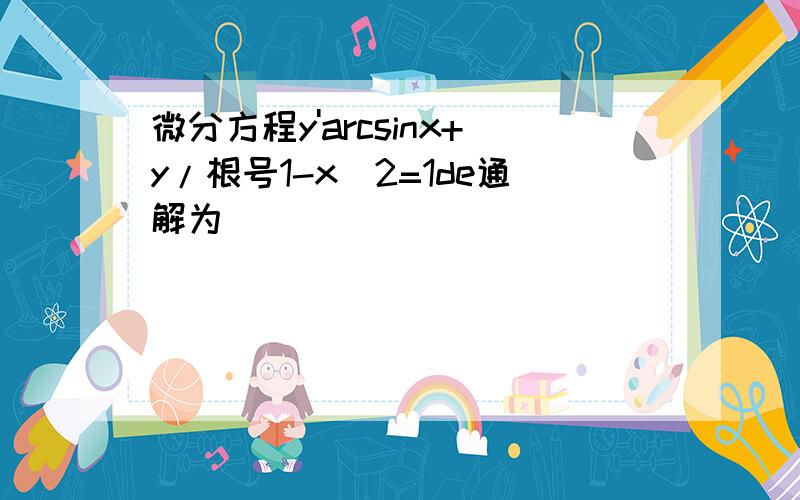 微分方程y'arcsinx+y/根号1-x^2=1de通解为