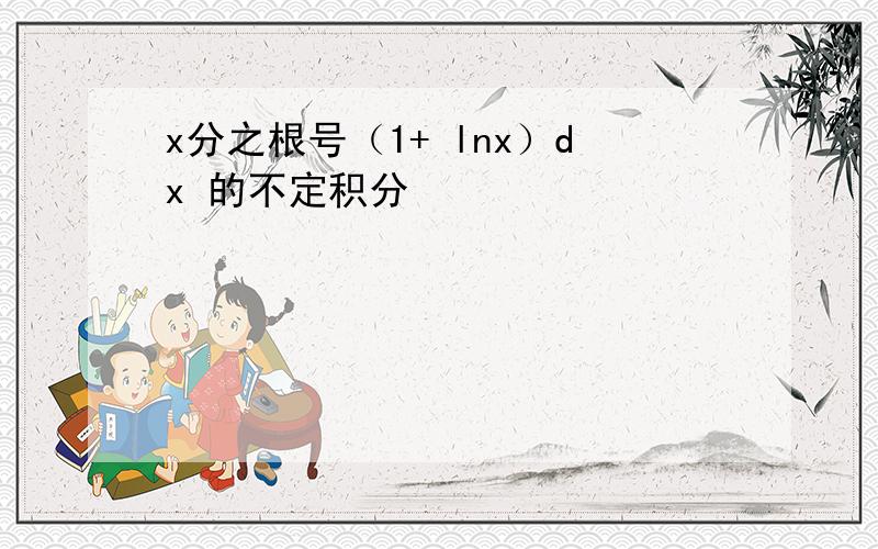 x分之根号（1+ lnx）dx 的不定积分