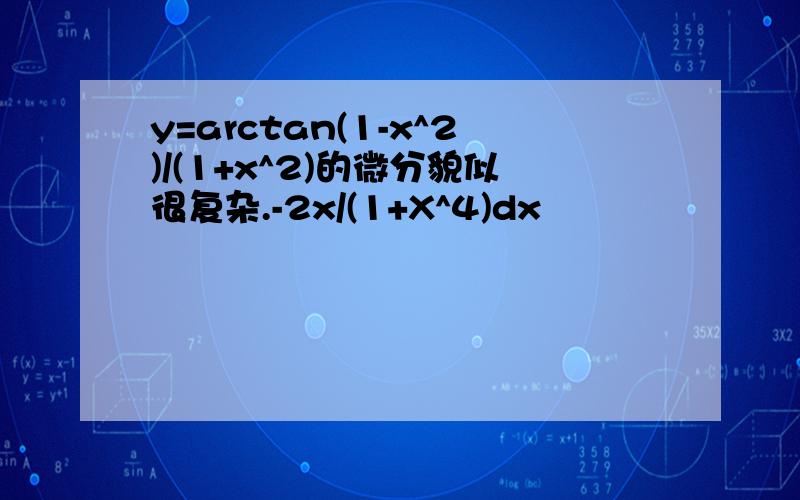 y=arctan(1-x^2)/(1+x^2)的微分貌似很复杂.-2x/(1+X^4)dx