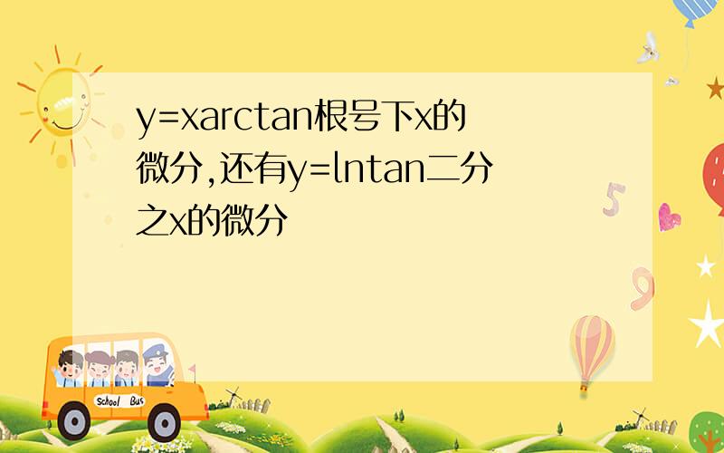 y=xarctan根号下x的微分,还有y=lntan二分之x的微分