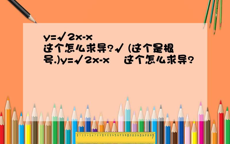 y=√2x-x² 这个怎么求导?√ (这个是根号.)y=√2x-x² 这个怎么求导?