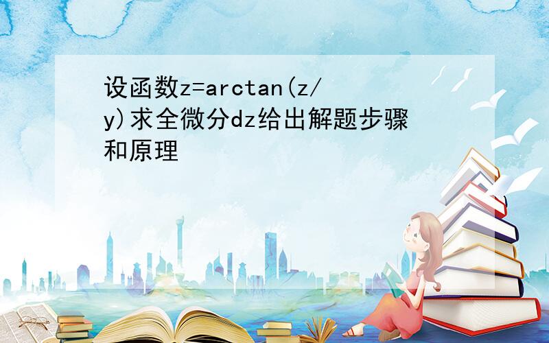 设函数z=arctan(z/y)求全微分dz给出解题步骤和原理