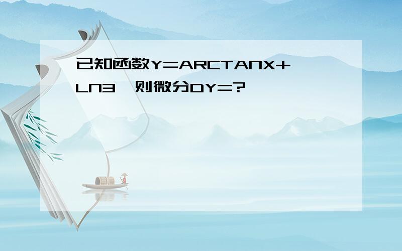 已知函数Y=ARCTANX+LN3,则微分DY=?