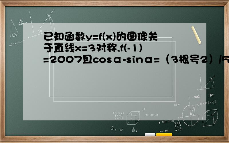 已知函数y=f(x)的图像关于直线x=3对称,f(-1)=2007且cosα-sinα=（3根号2）/5（1）求u=15sin2α/cos（α+π/4）的值（2）求f（u）的值