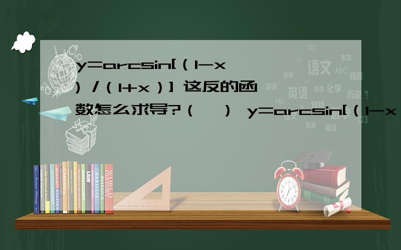 y=arcsin[（1-x ) /（1+x）] 这反的函数怎么求导?（一） y=arcsin[（1-x ) /（1+x）] （二） y=arctanx 还有一个y=sin^2 * e^x最好能帮忙讲下,只写答案怕是看不懂,第三个是y=sin^2(e^x) 求导