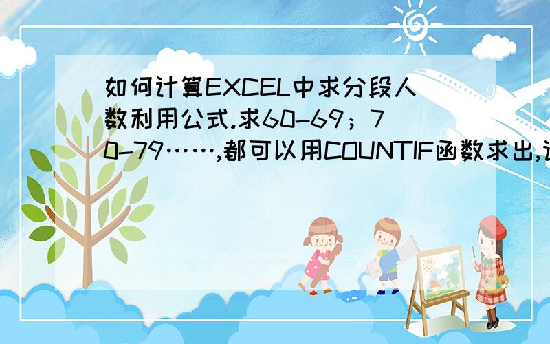 如何计算EXCEL中求分段人数利用公式.求60-69；70-79……,都可以用COUNTIF函数求出,请问中间阶段怎么求?