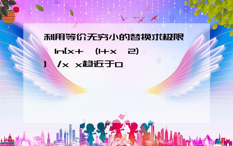 利用等价无穷小的替换求极限 {ln[x+√(1+x^2)]}/x x趋近于0