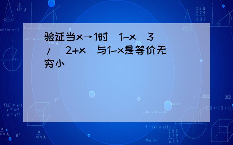 验证当x→1时(1-x^3)/(2+x)与1-x是等价无穷小