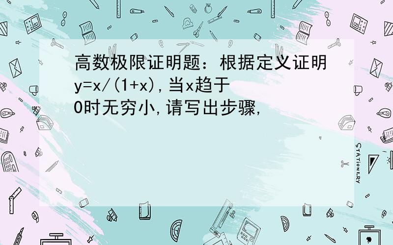 高数极限证明题：根据定义证明y=x/(1+x),当x趋于0时无穷小,请写出步骤,