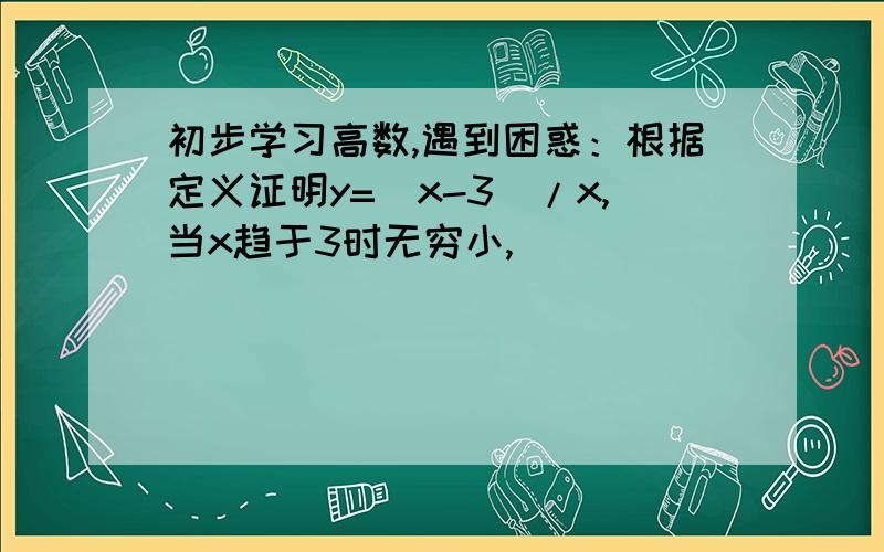 初步学习高数,遇到困惑：根据定义证明y=(x-3)/x,当x趋于3时无穷小,